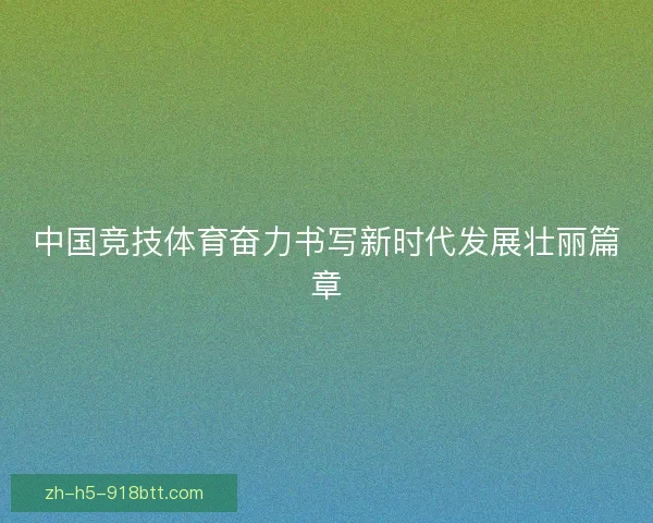 中国竞技体育奋力书写新时代发展壮丽篇章 中国竞技体育奋力书写新时代发展壮丽篇章