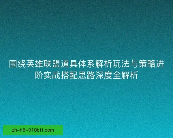 围绕英雄联盟道具体系解析玩法与策略进阶实战搭配思路深度全解析 围绕英雄联盟道具体系解析玩法与策略进阶实战搭配思路深度全解析