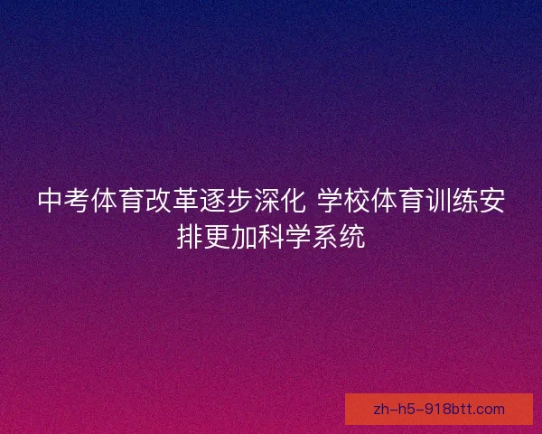 中考体育改革逐步深化 学校体育训练安排更加科学系统 中考体育改革逐步深化 学校体育训练安排更加科学系统