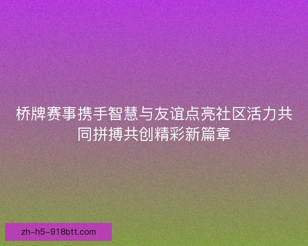 桥牌赛事携手智慧与友谊点亮社区活力共同拼搏共创精彩新篇章