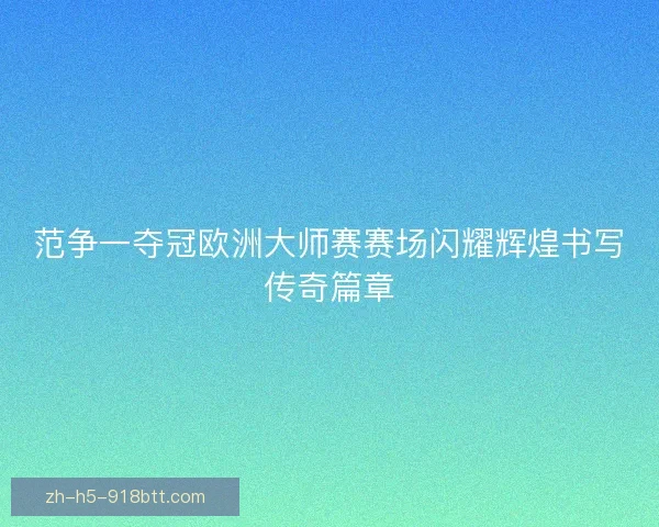 范争一夺冠欧洲大师赛赛场闪耀辉煌书写传奇篇章 范争一夺冠欧洲大师赛赛场闪耀辉煌书写传奇篇章