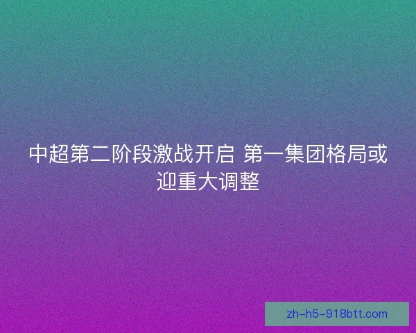 中超第二阶段激战开启 第一集团格局或迎重大调整