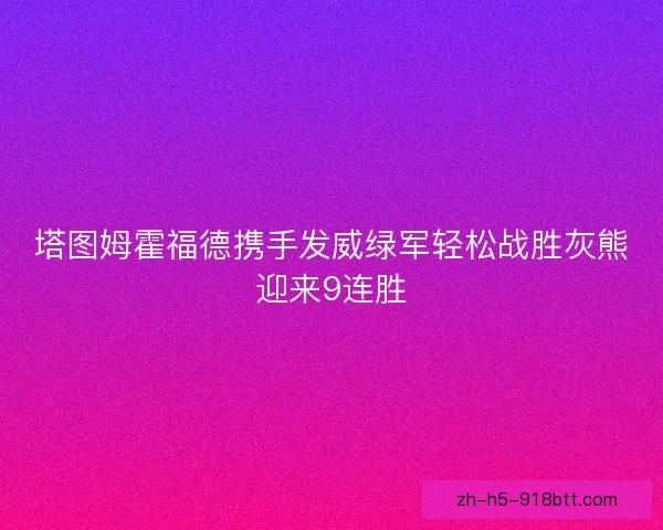 塔图姆霍福德携手发威绿军轻松战胜灰熊迎来9连胜 塔图姆霍福德携手发威绿军轻松战胜灰熊迎来9连胜