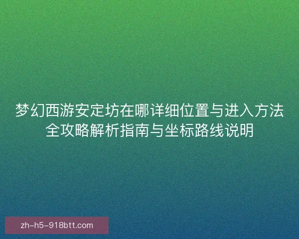 梦幻西游安定坊在哪详细位置与进入方法全攻略解析指南与坐标路线说明