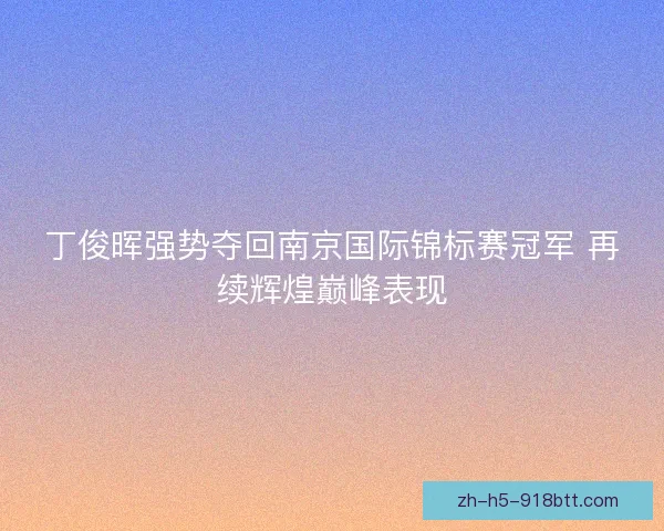 丁俊晖强势夺回南京国际锦标赛冠军 再续辉煌巅峰表现 丁俊晖强势夺回南京国际锦标赛冠军 再续辉煌巅峰表现