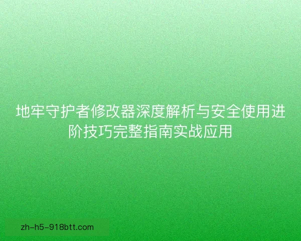 地牢守护者修改器深度解析与安全使用进阶技巧完整指南实战应用