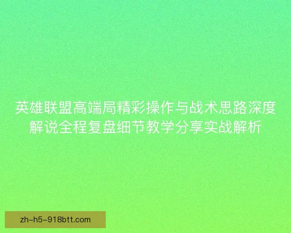 英雄联盟高端局精彩操作与战术思路深度解说全程复盘细节教学分享实战解析