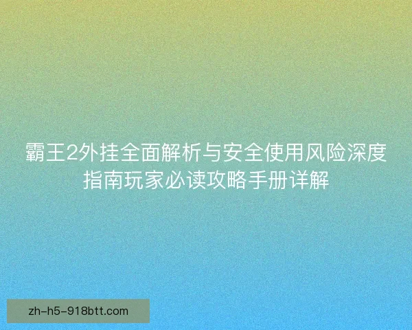 霸王2外挂全面解析与安全使用风险深度指南玩家必读攻略手册详解 霸王2外挂全面解析与安全使用风险深度指南玩家必读攻略手册详解
